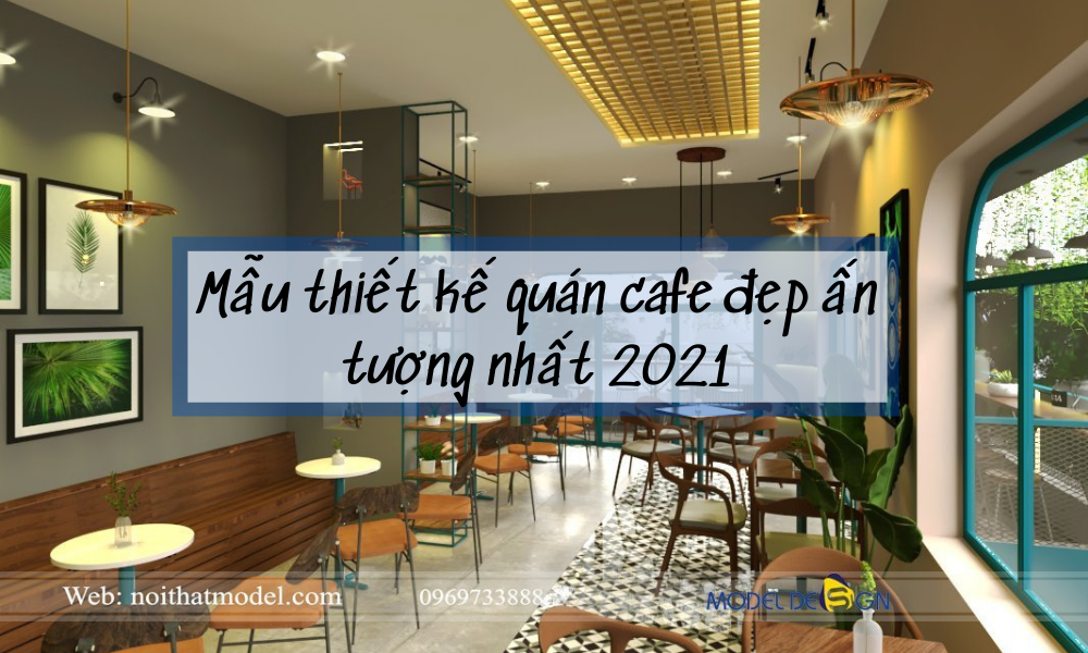 Mẫu thiết kế quán cafe đẹp ấn tượng nhất 2021